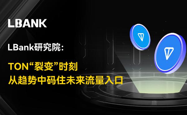 LBank研究院：TON“裂变”时刻 从趋势中码住未来流量入口