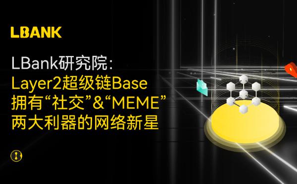 <b>LBank研究院 | Layer2超级链Base 拥有“社交” “MEME”两大利器的网络新星</b>