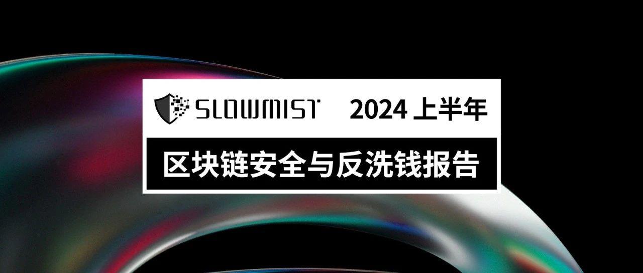 <b>慢雾 | 2024 上半年区块链安全与反洗钱报告</b>