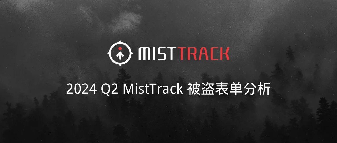 <b>慢雾：2024 Q2 MistTrack 被盗表单分析</b>