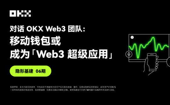 <b>隐形基建06期 ｜ 对话OKX Web3：移动钱包或成为「Web3超级应用」</b>