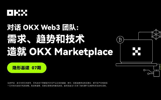 <b>隐形基建07期 ｜ 对话OKX Web3：需求、趋势和技术 造就OKX Marketplace</b>