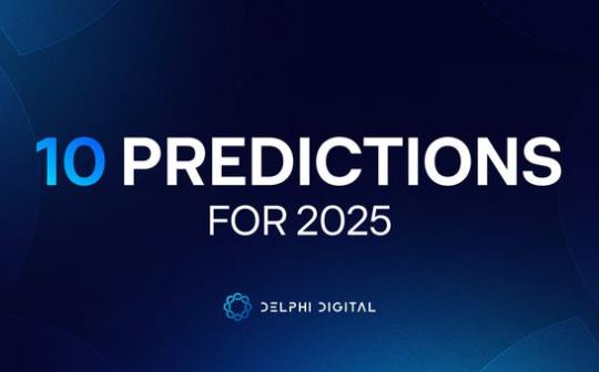 <b>Delphi Digital：2025年加密产业的十大展望</b>