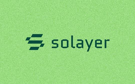 金色早报丨以太坊的Pectra升级将于2月开始测试 Solayer公布LAYER代币经济学