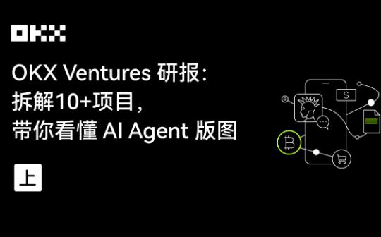 <b>OKX Ventures研报：拆解10+项目 带你看懂 AI Agent版图（上）</b>