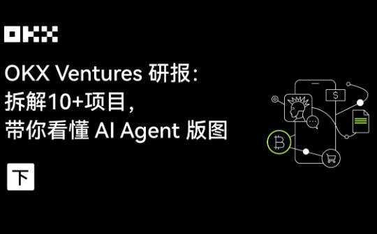 <b>OKX Ventures研报：拆解10+项目 带你看懂 AI Agent版图（下）</b>