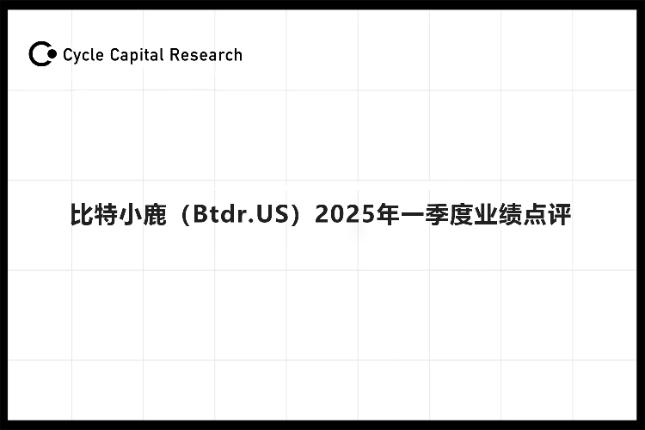 <b>Cycle Capital: 比特小鹿（Btdr.US）2025年一季度业绩点评</b>